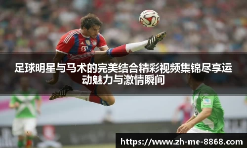 足球明星与马术的完美结合精彩视频集锦尽享运动魅力与激情瞬间