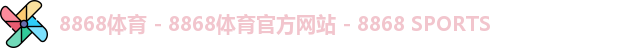 8868体育 - 8868体育官方网站 - 8868 SPORTS